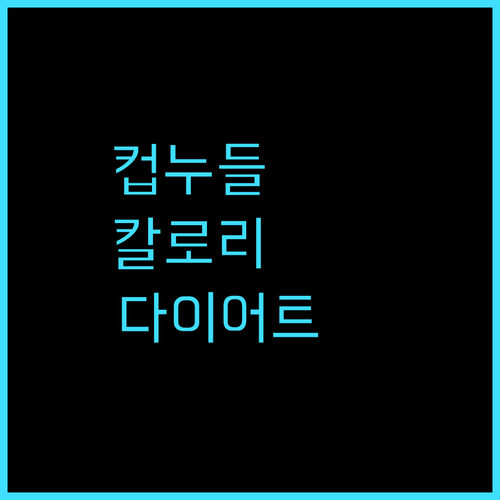 다이어트 필수템 컵누들 매콤한 맛! 칼로리 걱정 없이 즐기는 야식 추천 컵누들 매콤한맛 다이어트식단
