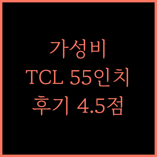 TCL 55인치 TV, 가성비 끝판왕! 4.5점 후기와 추천, 지금 바로 경험하세요 TCLTV 55인치TV 스마트TV
