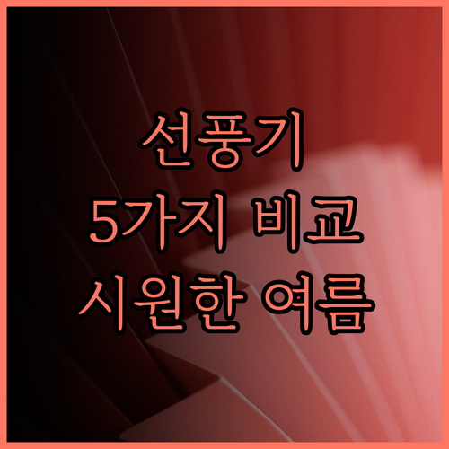 올여름 시원하게! 인기 선풍기 5종 비교 분석 지금 바로 확인하세요!
